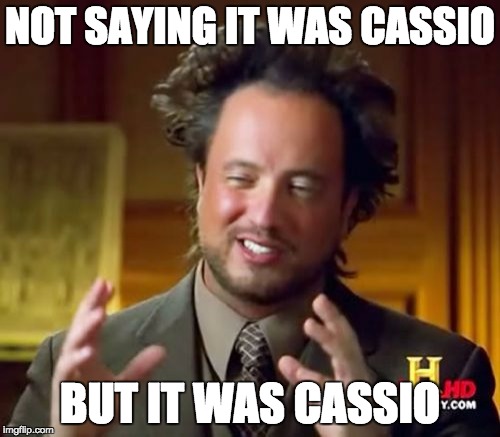 Ancient Aliens | NOT SAYING IT WAS CASSIO; BUT IT WAS CASSIO | image tagged in memes,ancient aliens | made w/ Imgflip meme maker