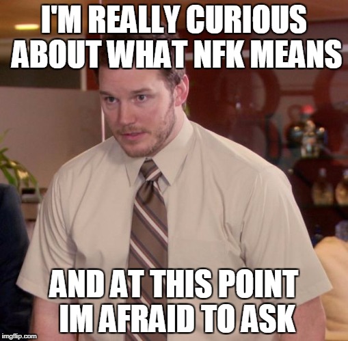 Afraid To Ask Andy | I'M REALLY CURIOUS ABOUT WHAT NFK MEANS; AND AT THIS POINT IM AFRAID TO ASK | image tagged in memes,afraid to ask andy | made w/ Imgflip meme maker