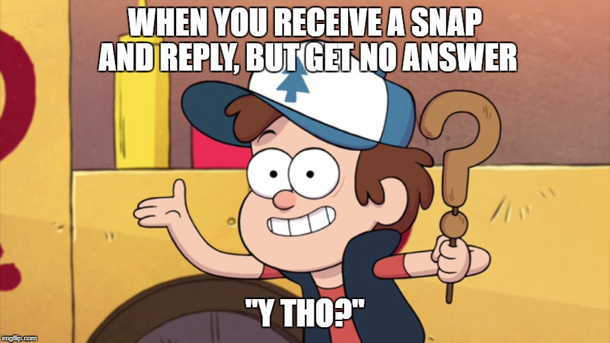 y tho? | WHEN YOU RECEIVE A SNAP AND REPLY, BUT GET NO ANSWER; "Y THO?" | image tagged in snapchat,gravity falls | made w/ Imgflip meme maker