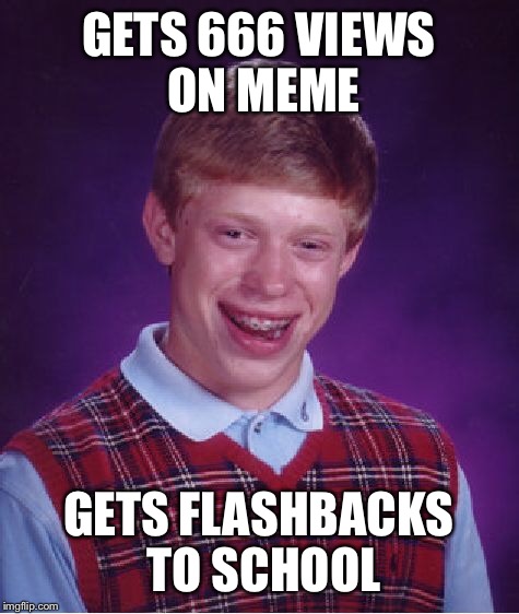 Bad Luck Brian Meme | GETS 666 VIEWS ON MEME GETS FLASHBACKS TO SCHOOL | image tagged in memes,bad luck brian | made w/ Imgflip meme maker