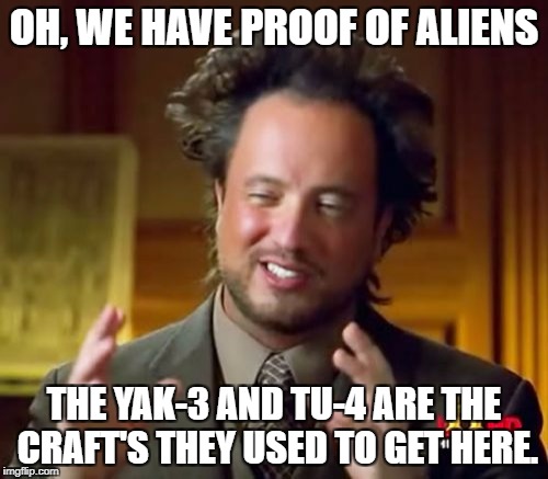 Ancient Aliens | OH, WE HAVE PROOF OF ALIENS; THE YAK-3 AND TU-4 ARE THE CRAFT'S THEY USED TO GET HERE. | image tagged in memes,ancient aliens | made w/ Imgflip meme maker