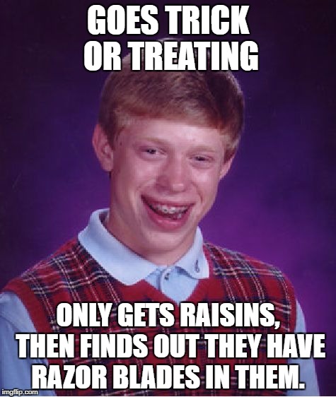 Bad Luck Brian Meme | GOES TRICK OR TREATING; ONLY GETS RAISINS, THEN FINDS OUT THEY HAVE RAZOR BLADES IN THEM. | image tagged in memes,bad luck brian,funny,bad luck,funny memes,lol so funny | made w/ Imgflip meme maker