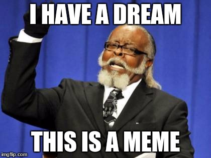 Too Damn High Meme | I HAVE A DREAM; THIS IS A MEME | image tagged in memes,too damn high | made w/ Imgflip meme maker