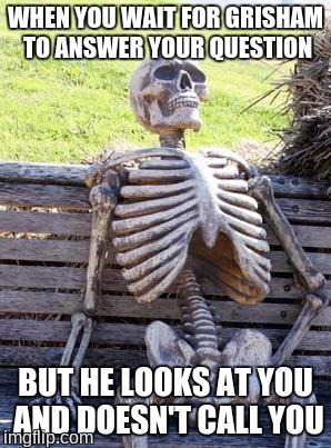 Waiting Skeleton Meme | WHEN YOU WAIT FOR GRISHAM TO ANSWER YOUR QUESTION; BUT HE LOOKS AT YOU AND DOESN'T CALL YOU | image tagged in memes,waiting skeleton | made w/ Imgflip meme maker