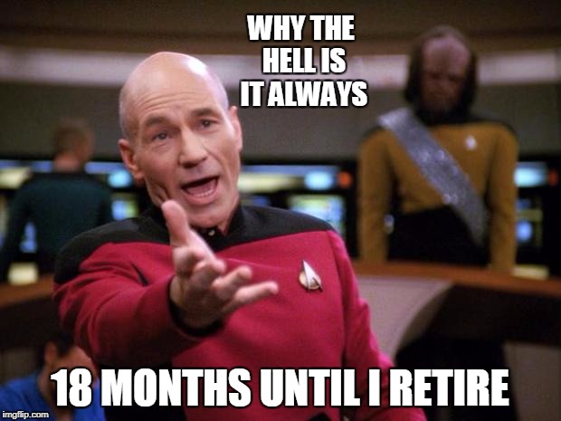 Patrick Stewart "why the hell..." | WHY THE HELL IS IT ALWAYS; 18 MONTHS UNTIL I RETIRE | image tagged in patrick stewart why the hell | made w/ Imgflip meme maker