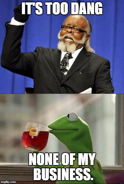 2 Features Together. | IT'S TOO DANG; NONE OF MY BUSINESS. | image tagged in too dang high,but thats none of my business | made w/ Imgflip meme maker