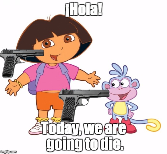 R.I.P. Dora The Explorer | ¡Hola! Today, we are going to die. | image tagged in dora the explorer,memes,guns,suicide,die | made w/ Imgflip meme maker