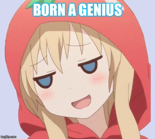 anime welp face | BORN A GENIUS | image tagged in anime welp face | made w/ Imgflip meme maker