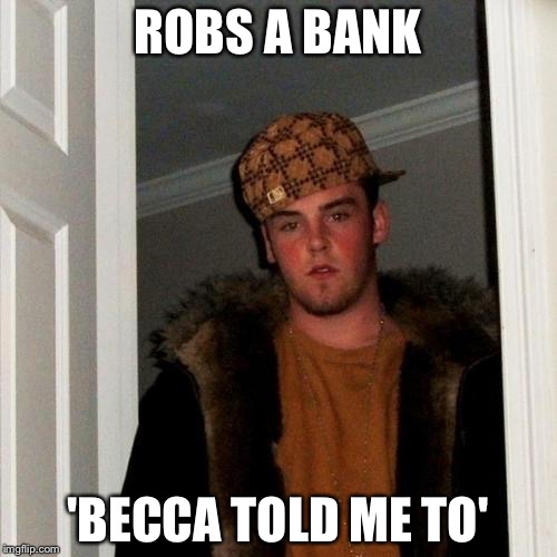 Steve took it to the next level | ROBS A BANK; 'BECCA TOLD ME TO' | image tagged in memes,scumbag steve,stealing | made w/ Imgflip meme maker