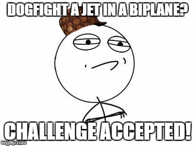 Challenge Accepted Rage Face | DOGFIGHT A JET IN A BIPLANE? CHALLENGE ACCEPTED! | image tagged in memes,challenge accepted rage face,scumbag | made w/ Imgflip meme maker