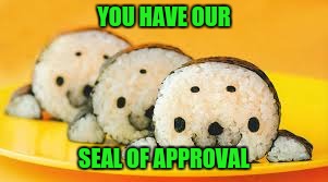 YOU HAVE OUR SEAL OF APPROVAL | made w/ Imgflip meme maker