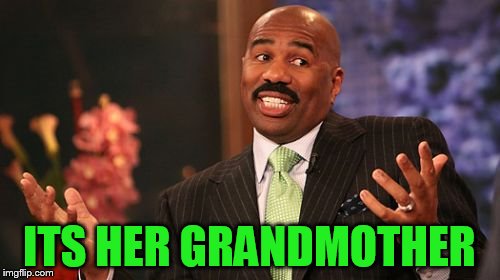 ITS HER GRANDMOTHER | image tagged in memes,steve harvey | made w/ Imgflip meme maker