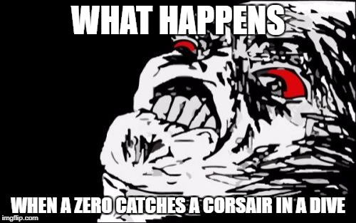 Mega Rage Face | WHAT HAPPENS; WHEN A ZERO CATCHES A CORSAIR IN A DIVE | image tagged in memes,mega rage face | made w/ Imgflip meme maker