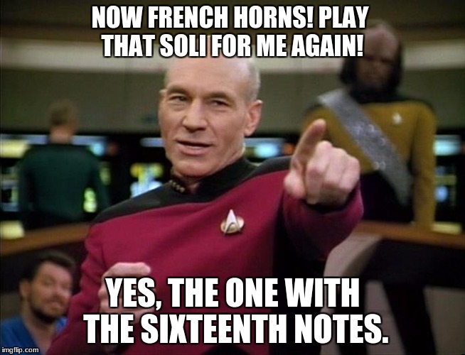 Captain Picard the Director | NOW FRENCH HORNS! PLAY THAT SOLI FOR ME AGAIN! YES, THE ONE WITH THE SIXTEENTH NOTES. | image tagged in and everybody loses their minds,picard engage | made w/ Imgflip meme maker