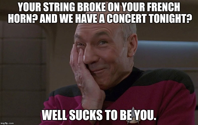 Those Last Minute Diasters | YOUR STRING BROKE ON YOUR FRENCH HORN? AND WE HAVE A CONCERT TONIGHT? WELL SUCKS TO BE YOU. | image tagged in first world problems,happy picard | made w/ Imgflip meme maker