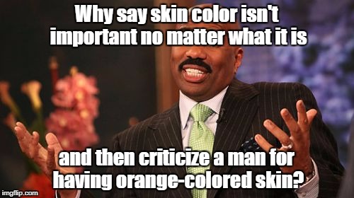Hypocrites... |  Why say skin color isn't important no matter what it is; and then criticize a man for having orange-colored skin? | image tagged in memes,steve harvey,orange is the new black,racism | made w/ Imgflip meme maker