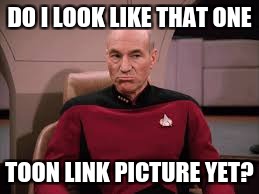 Toon Picard | DO I LOOK LIKE THAT ONE; TOON LINK PICTURE YET? | image tagged in jean luc picard,legend of zelda | made w/ Imgflip meme maker