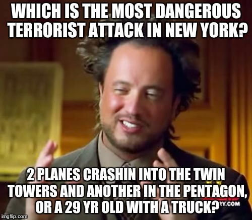 Ancient Aliens | WHICH IS THE MOST DANGEROUS TERRORIST ATTACK IN NEW YORK? 2 PLANES CRASHIN INTO THE TWIN TOWERS AND ANOTHER IN THE PENTAGON, OR A 29 YR OLD WITH A TRUCK? | image tagged in memes,ancient aliens | made w/ Imgflip meme maker