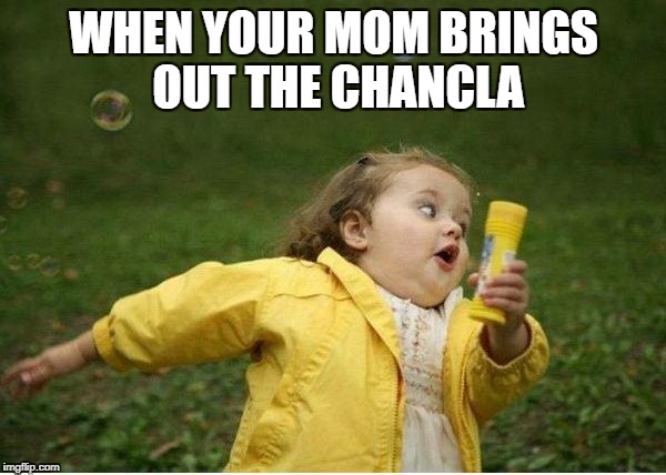 Chubby Bubbles Girl | WHEN YOUR MOM BRINGS OUT THE CHANCLA | image tagged in memes,chubby bubbles girl | made w/ Imgflip meme maker