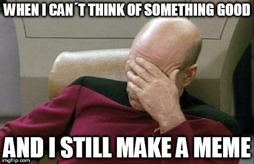 Captain Picard Facepalm | WHEN I CAN´T THINK OF SOMETHING GOOD; AND I STILL MAKE A MEME | image tagged in memes,captain picard facepalm | made w/ Imgflip meme maker