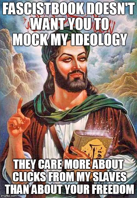 FASCISTBOOK DOESN'T WANT YOU TO MOCK MY IDEOLOGY; THEY CARE MORE ABOUT CLICKS FROM MY SLAVES THAN ABOUT YOUR FREEDOM | image tagged in the false prophet | made w/ Imgflip meme maker