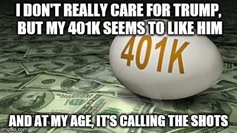 kinda torn | I DON'T REALLY CARE FOR TRUMP, BUT MY 401K SEEMS TO LIKE HIM; AND AT MY AGE, IT'S CALLING THE SHOTS | image tagged in trump,donald trump | made w/ Imgflip meme maker
