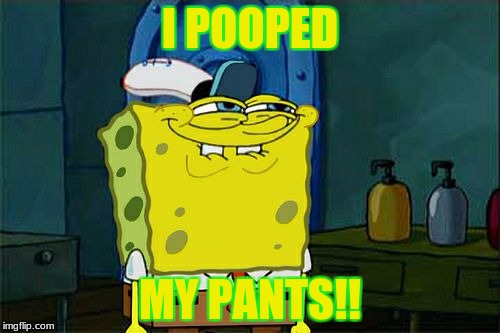 Don't You Squidward | I POOPED; MY PANTS!! | image tagged in memes,dont you squidward | made w/ Imgflip meme maker