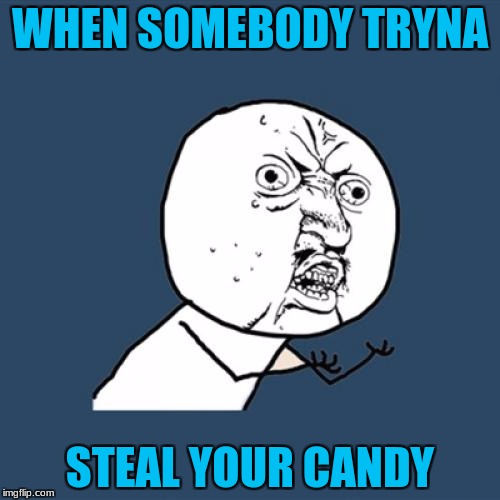 Y U No Meme | WHEN SOMEBODY TRYNA; STEAL YOUR CANDY | image tagged in memes,y u no | made w/ Imgflip meme maker