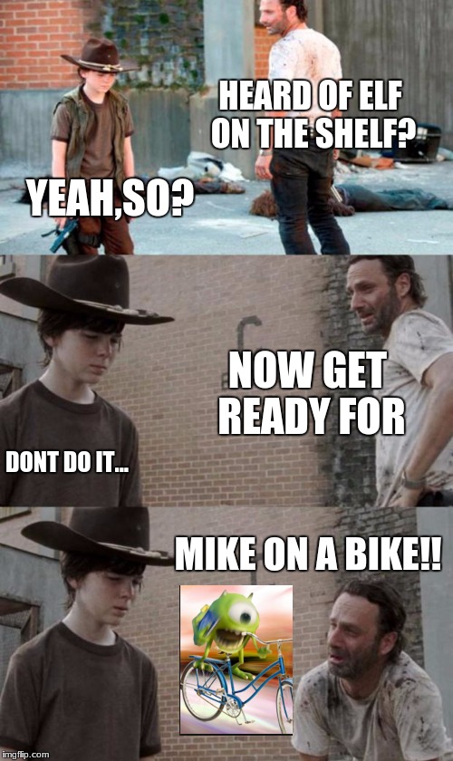 Rick and Carl 3 Meme | HEARD OF ELF ON THE SHELF? YEAH,SO? NOW GET READY FOR; DONT DO IT... MIKE ON A BIKE!! | image tagged in memes,rick and carl 3 | made w/ Imgflip meme maker