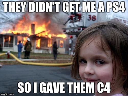 Disaster Girl | THEY DIDN'T GET ME A PS4; SO I GAVE THEM C4 | image tagged in memes,disaster girl | made w/ Imgflip meme maker
