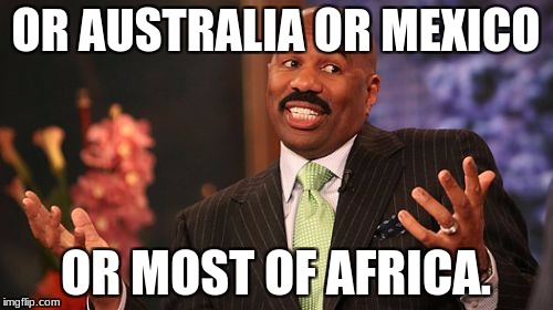 OR AUSTRALIA OR MEXICO OR MOST OF AFRICA. | image tagged in memes,steve harvey | made w/ Imgflip meme maker