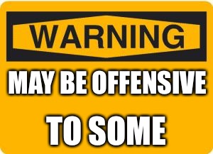 warning sign | MAY BE OFFENSIVE; TO SOME | image tagged in warning sign | made w/ Imgflip meme maker
