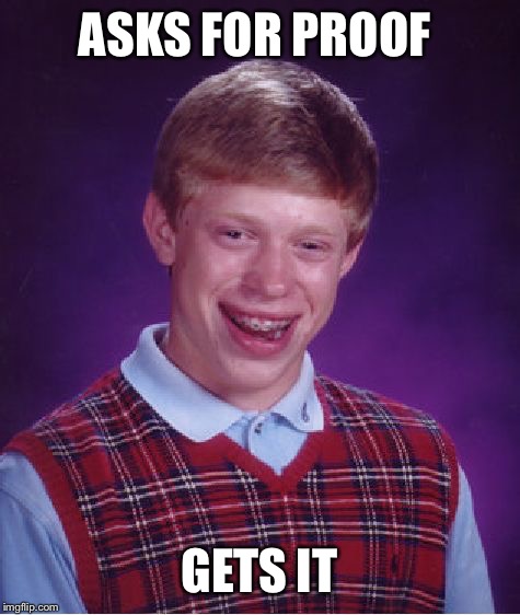 Bad Luck Brian Meme | ASKS FOR PROOF GETS IT | image tagged in memes,bad luck brian | made w/ Imgflip meme maker