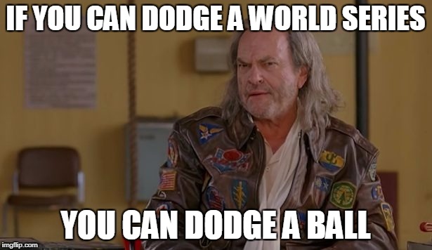 Baseball World Series 2017 Astros Dodgers | IF YOU CAN DODGE A WORLD SERIES; YOU CAN DODGE A BALL | image tagged in world series,dodgeball,houston astros,los angeles dodgers | made w/ Imgflip meme maker