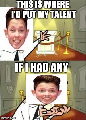 Jacob sartorius in a nutshell | THIS IS WHERE I'D PUT MY TALENT; IF I HAD ANY | image tagged in memes,this is where i'd put my trophy if i had one,cringe,edge,jacob sartorius,dank meme | made w/ Imgflip meme maker