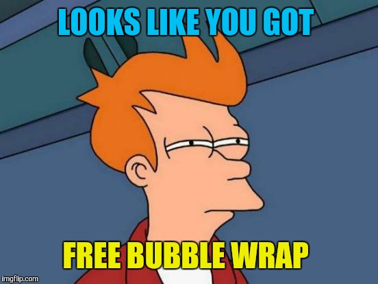Futurama Fry Meme | LOOKS LIKE YOU GOT FREE BUBBLE WRAP | image tagged in memes,futurama fry | made w/ Imgflip meme maker