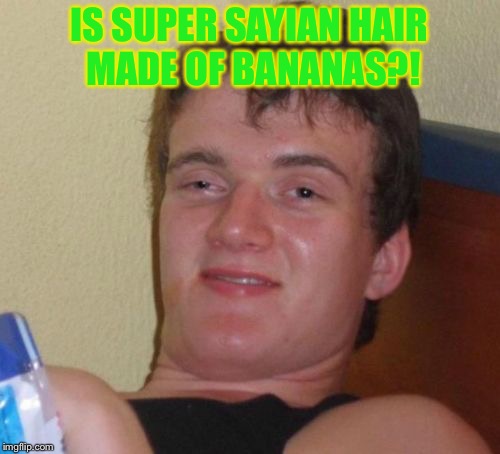 10 Guy Meme | IS SUPER SAYIAN HAIR MADE OF BANANAS?! | image tagged in memes,10 guy | made w/ Imgflip meme maker