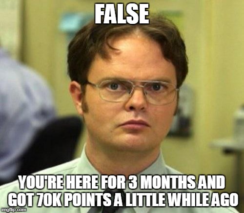 FALSE YOU'RE HERE FOR 3 MONTHS AND GOT 70K POINTS A LITTLE WHILE AGO | made w/ Imgflip meme maker