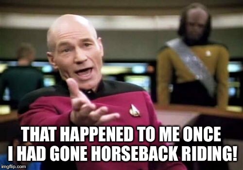 Picard Wtf Meme | THAT HAPPENED TO ME ONCE I HAD GONE HORSEBACK RIDING! | image tagged in memes,picard wtf | made w/ Imgflip meme maker