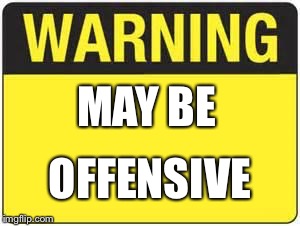 blank warning sign | MAY BE; OFFENSIVE | image tagged in blank warning sign | made w/ Imgflip meme maker