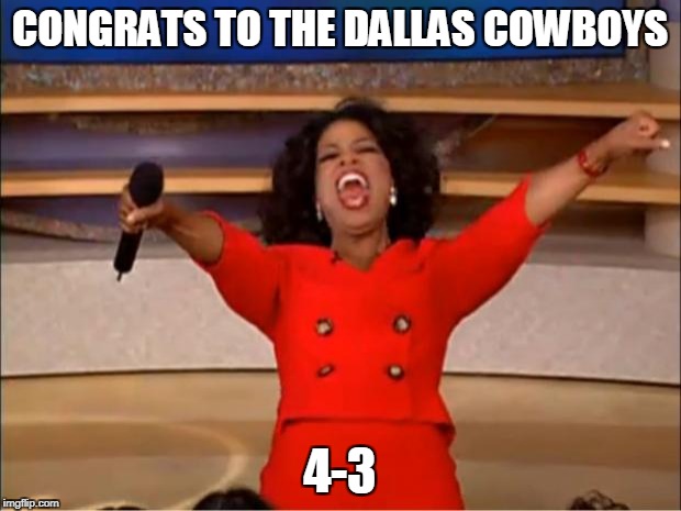 Oprah You Get A Meme | CONGRATS TO THE DALLAS COWBOYS; 4-3 | image tagged in memes,oprah you get a | made w/ Imgflip meme maker