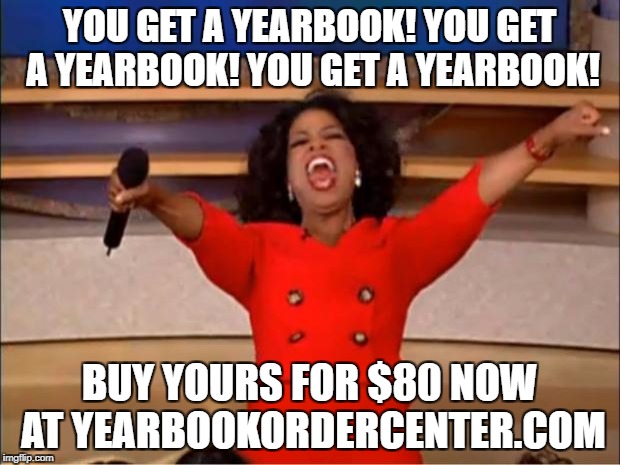 Oprah You Get A Meme | YOU GET A YEARBOOK! YOU GET A YEARBOOK! YOU GET A YEARBOOK! BUY YOURS FOR $80 NOW AT YEARBOOKORDERCENTER.COM | image tagged in memes,oprah you get a | made w/ Imgflip meme maker