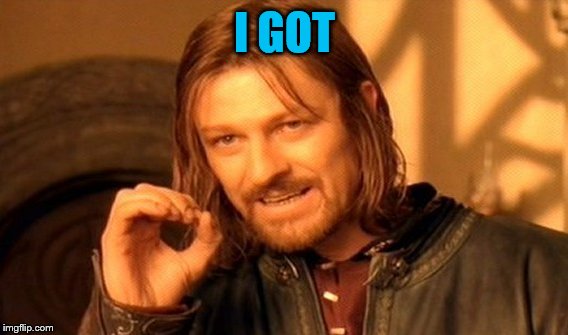 One Does Not Simply Meme | I GOT | image tagged in memes,one does not simply | made w/ Imgflip meme maker