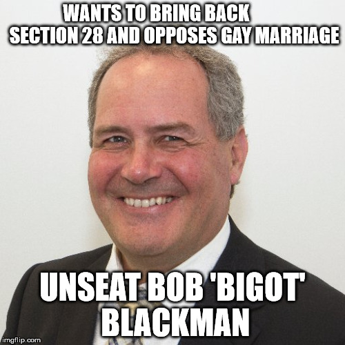 Bob blackman homophobe | WANTS TO BRING BACK          SECTION 28 AND OPPOSES GAY MARRIAGE; UNSEAT BOB 'BIGOT' BLACKMAN | image tagged in bigot | made w/ Imgflip meme maker