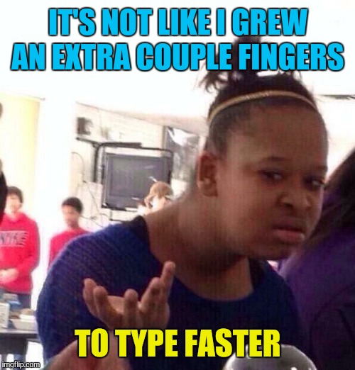 Black Girl Wat Meme | IT'S NOT LIKE I GREW AN EXTRA COUPLE FINGERS TO TYPE FASTER | image tagged in memes,black girl wat | made w/ Imgflip meme maker