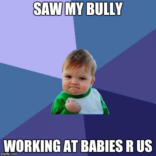 Success Kid Meme | SAW MY BULLY; WORKING AT BABIES R US | image tagged in memes,success kid | made w/ Imgflip meme maker