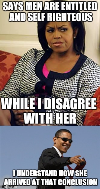 Taking your marital problems public | SAYS MEN ARE ENTITLED AND SELF RIGHTEOUS; WHILE I DISAGREE WITH HER; I UNDERSTAND HOW SHE ARRIVED AT THAT CONCLUSION | image tagged in michelle obama,obama,feminism | made w/ Imgflip meme maker