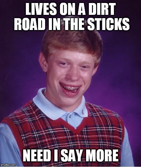 Bad Luck Brian Meme | LIVES ON A DIRT ROAD IN THE STICKS NEED I SAY MORE | image tagged in memes,bad luck brian | made w/ Imgflip meme maker