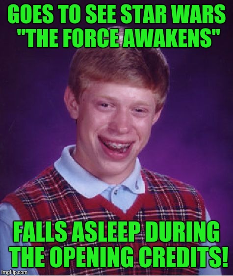 Bad Luck Brian Meme | GOES TO SEE STAR WARS "THE FORCE AWAKENS"; FALLS ASLEEP DURING THE OPENING CREDITS! | image tagged in memes,bad luck brian | made w/ Imgflip meme maker
