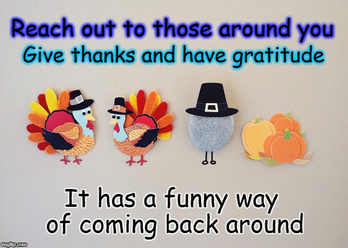 The circle of Gratitude | Give thanks and have gratitude; Reach out to those around you; It has a funny way of coming back around | image tagged in gratitude,world,what goes around comes around,message,motivation,thanksgiving | made w/ Imgflip meme maker